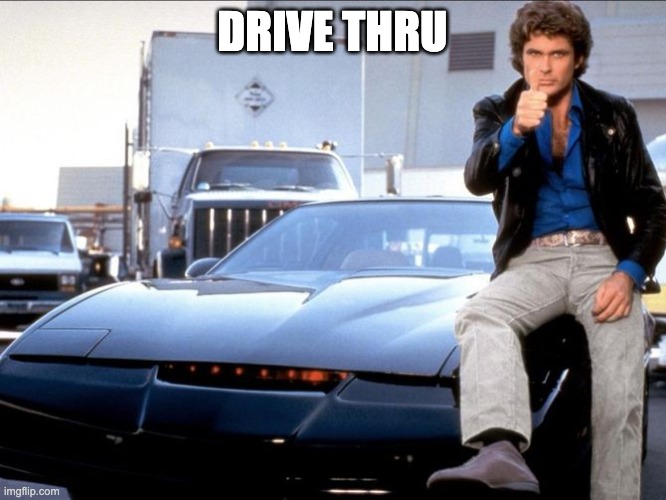 Knight Rider | DRIVE THRU | image tagged in knight rider | made w/ Imgflip meme maker