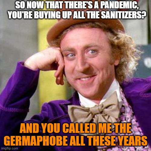 Willy WONKA covid 19 sanitizer | SO NOW THAT THERE'S A PANDEMIC, YOU'RE BUYING UP ALL THE SANITIZERS? AND YOU CALLED ME THE GERMAPHOBE ALL THESE YEARS | image tagged in willy wonka blank,germaphobe,hand sanitizer | made w/ Imgflip meme maker