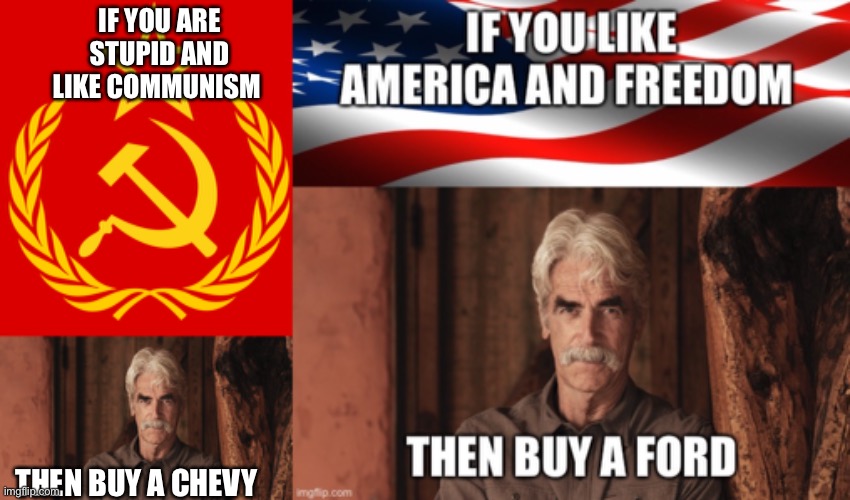 IF YOU ARE STUPID AND LIKE COMMUNISM; THEN BUY A CHEVY | image tagged in sam elliott the ranch 2 | made w/ Imgflip meme maker