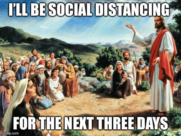 Jesus | I’LL BE SOCIAL DISTANCING; FOR THE NEXT THREE DAYS | image tagged in jesus said,social distancing | made w/ Imgflip meme maker