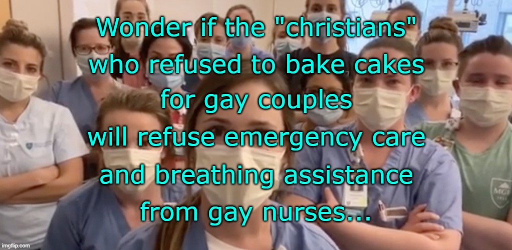 Wonder if the "christians"; who refused to bake cakes; for gay couples; will refuse emergency care; and breathing assistance; from gay nurses... | image tagged in baker,cake,gay,nurses,emergency care | made w/ Imgflip meme maker