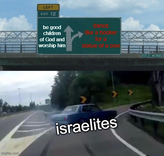 Left Exit 12 Off Ramp | be good children of God and worship him; dance like a hooker for a statue of a cow; israelites | image tagged in memes,left exit 12 off ramp | made w/ Imgflip meme maker