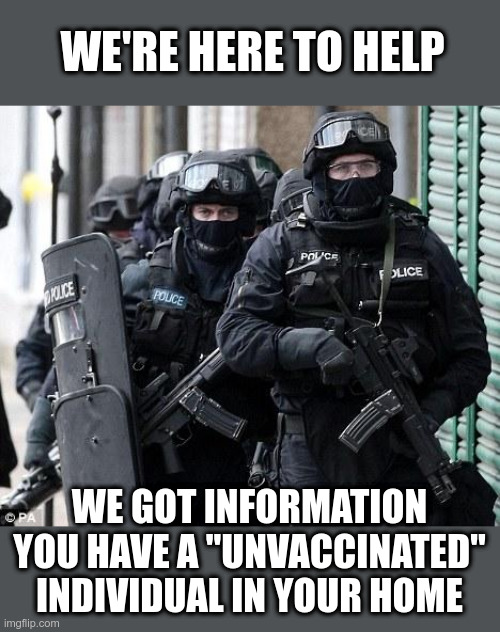 Police State | WE'RE HERE TO HELP; WE GOT INFORMATION YOU HAVE A "UNVACCINATED" INDIVIDUAL IN YOUR HOME | image tagged in cliche police,police state,vaccines | made w/ Imgflip meme maker