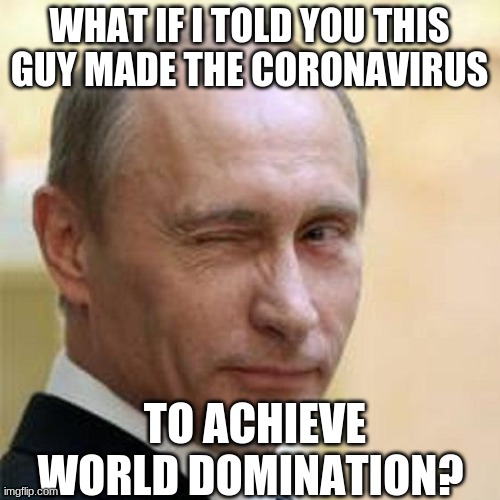 Putin Winking | WHAT IF I TOLD YOU THIS GUY MADE THE CORONAVIRUS TO ACHIEVE WORLD DOMINATION? | image tagged in putin winking | made w/ Imgflip meme maker