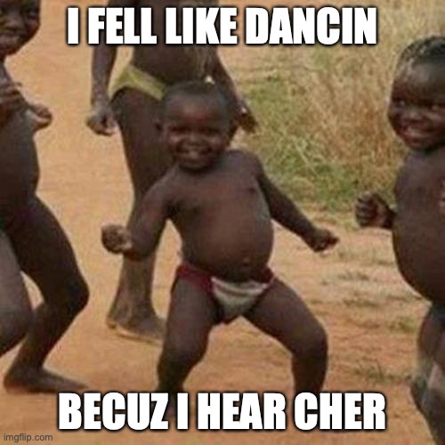 Third World Success Kid Meme | I FELL LIKE DANCIN; BECUZ I HEAR CHER | image tagged in memes,third world success kid | made w/ Imgflip meme maker