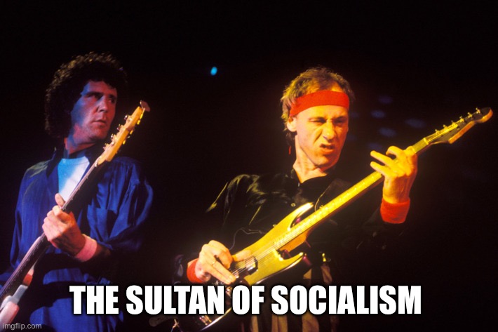 dire straits | THE SULTAN OF SOCIALISM | image tagged in dire straits | made w/ Imgflip meme maker