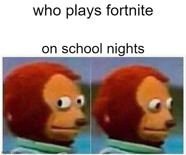 Monkey Puppet | who plays fortnite; on school nights | image tagged in memes,monkey puppet | made w/ Imgflip meme maker