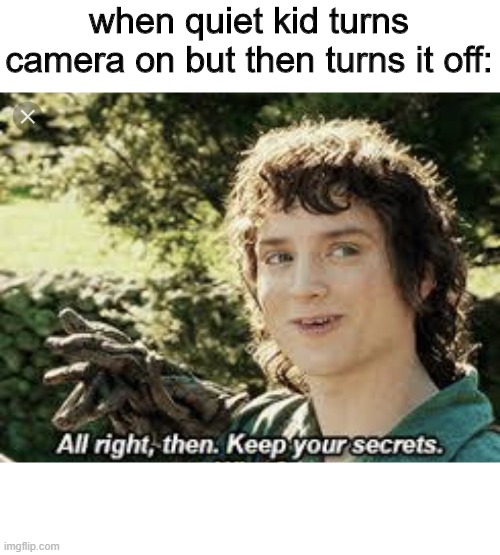 All Right Then, Keep Your Secrets | when quiet kid turns camera on but then turns it off: | image tagged in all right then keep your secrets | made w/ Imgflip meme maker