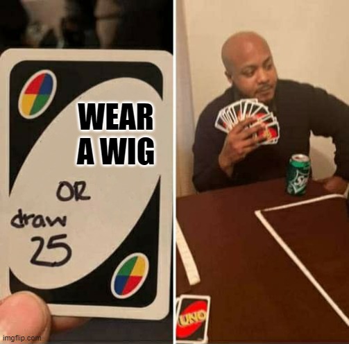 UNO or Draw 25 | WEAR A WIG | image tagged in uno or draw 25,funny memes,memes | made w/ Imgflip meme maker