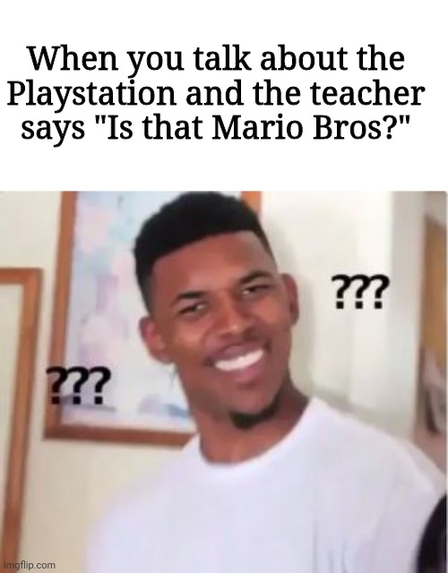 Nick Young | When you talk about the Playstation and the teacher says "Is that Mario Bros?" | image tagged in nick young | made w/ Imgflip meme maker