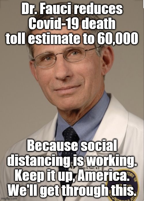 The experience of quarantining has been painful but necessary. We're Americans, and when we work together we can beat anything. | Dr. Fauci reduces Covid-19 death toll estimate to 60,000; Because social distancing is working. Keep it up, America. We'll get through this. | image tagged in dr fauci,america,patriotism,covid-19,coronavirus,stay home | made w/ Imgflip meme maker