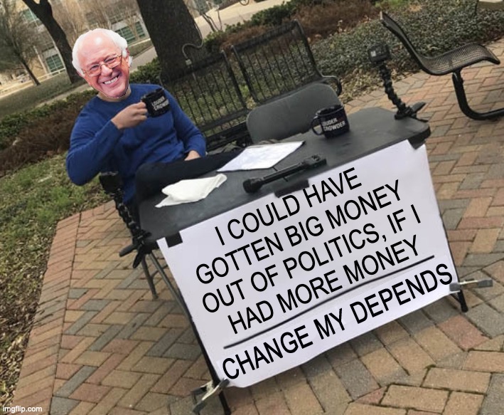 Change my Depends Bernie | I COULD HAVE GOTTEN BIG MONEY OUT OF POLITICS, IF I
 HAD MORE MONEY | image tagged in change my depends bernie | made w/ Imgflip meme maker