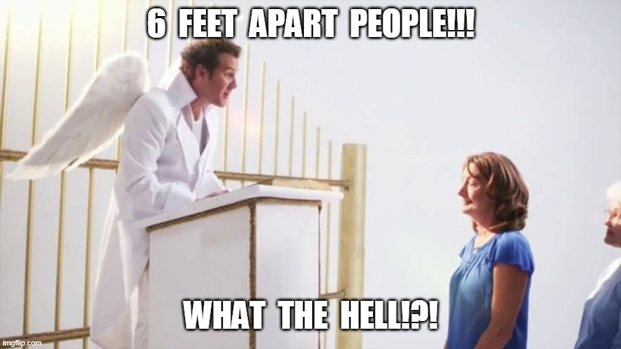 Social Distancing at the Pearly Gates | 6  FEET  APART  PEOPLE!!! WHAT  THE  HELL!?! | image tagged in social distancing,6 feet apart,heaven | made w/ Imgflip meme maker