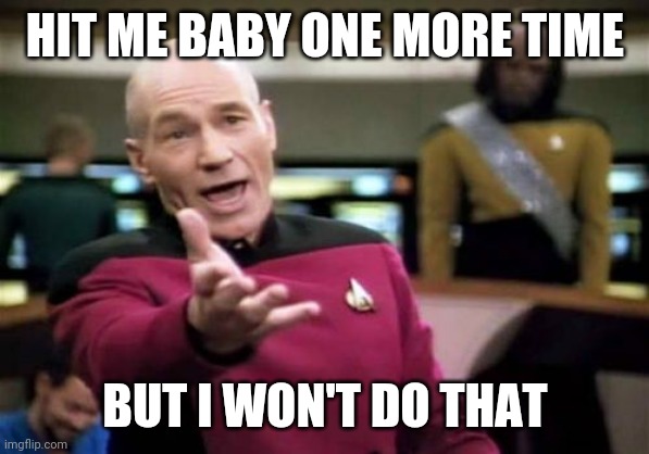 Picard Wtf | HIT ME BABY ONE MORE TIME; BUT I WON'T DO THAT | image tagged in memes,picard wtf | made w/ Imgflip meme maker