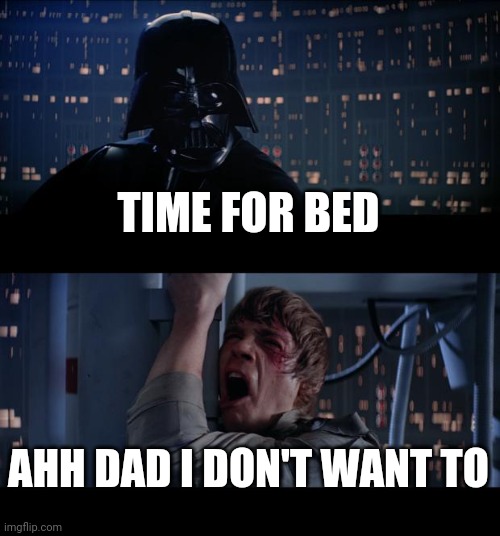 Star Wars No Meme | TIME FOR BED; AHH DAD I DON'T WANT TO | image tagged in memes,star wars no | made w/ Imgflip meme maker