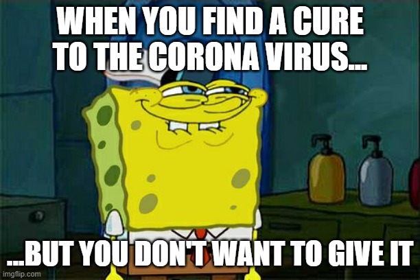 Don't You Squidward | WHEN YOU FIND A CURE TO THE CORONA VIRUS... ...BUT YOU DON'T WANT TO GIVE IT | image tagged in memes,don't you squidward | made w/ Imgflip meme maker