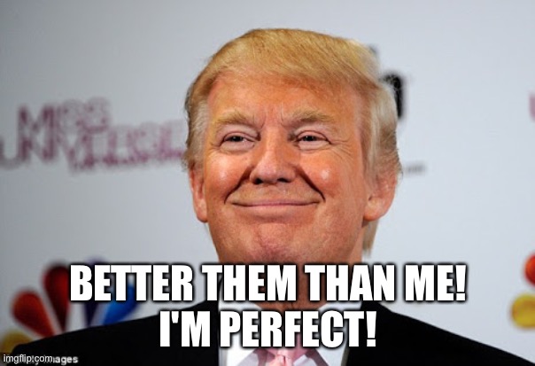 Donald trump approves | BETTER THEM THAN ME!
I'M PERFECT! | image tagged in donald trump approves | made w/ Imgflip meme maker