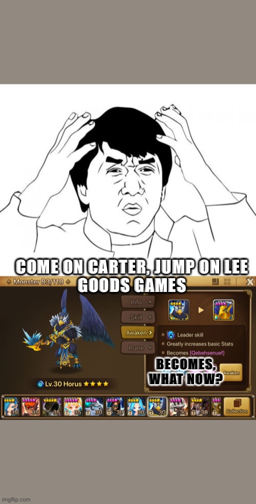 Do you, understand the words that’s is comings out of my mouth?? | COME ON CARTER, JUMP ON LEE
GOODS GAMES; BECOMES,
WHAT NOW? | image tagged in memes,jackie chan wtf | made w/ Imgflip meme maker