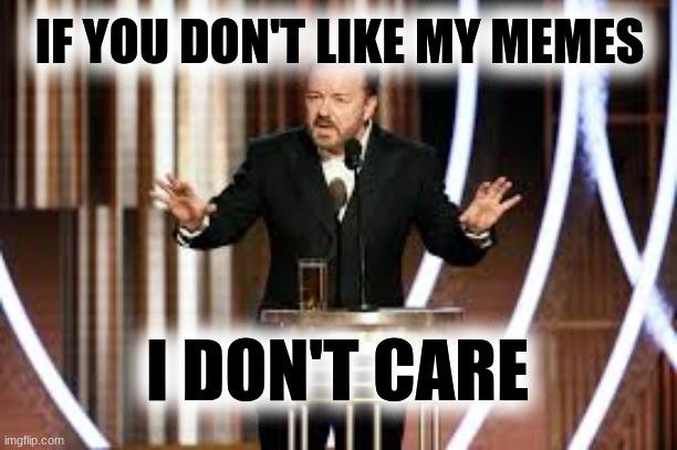 Ricky Gervais | IF YOU DON'T LIKE MY MEMES; I DON'T CARE | image tagged in ricky gervais,memes,i don't care,freedom,freedom of speech,the farce awakens | made w/ Imgflip meme maker