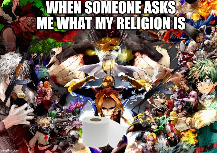 My Hero Academia! | WHEN SOMEONE ASKS ME WHAT MY RELIGION IS | image tagged in my hero academia | made w/ Imgflip meme maker