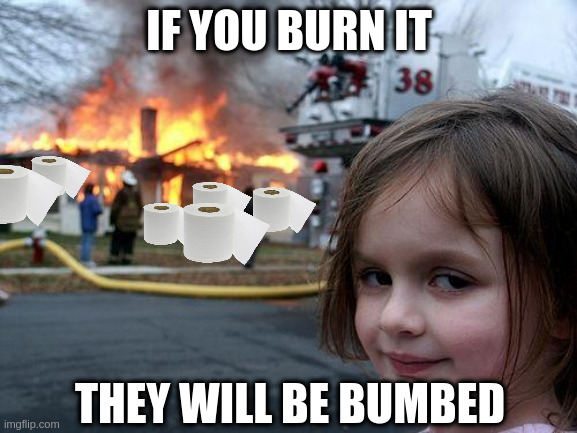 Disaster Girl | IF YOU BURN IT; THEY WILL BE BUMBED | image tagged in memes,disaster girl | made w/ Imgflip meme maker