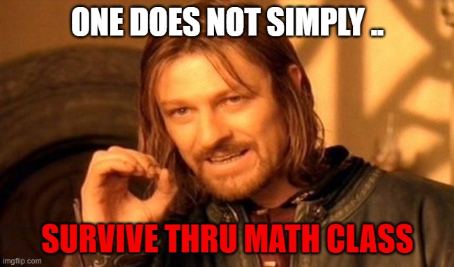 One Does Not Simply | ONE DOES NOT SIMPLY .. SURVIVE THRU MATH CLASS | image tagged in memes,one does not simply | made w/ Imgflip meme maker
