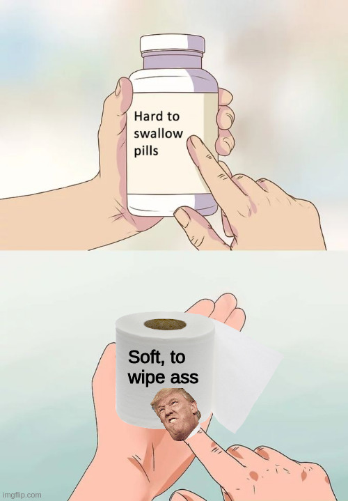 Hard To Swallow Pills | Soft, to
wipe ass | image tagged in memes,hard to swallow pills | made w/ Imgflip meme maker