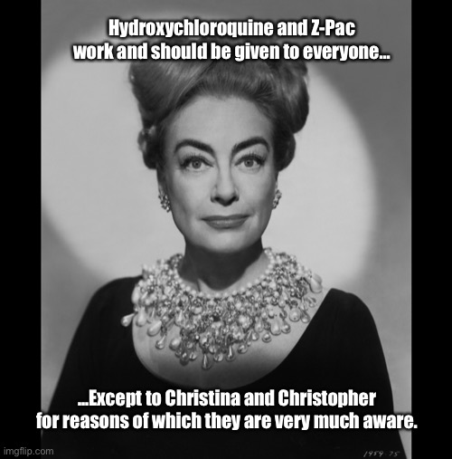 Joan Crawford Knows Best | Hydroxychloroquine and Z-Pac work and should be given to everyone... ...Except to Christina and Christopher for reasons of which they are very much aware. | image tagged in joan crawford knows best,coronavirus,covid-19,memes,hydroxychloroquine,made in china | made w/ Imgflip meme maker