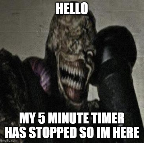 When you deafeat it but it comes back 5 seconds later | HELLO; MY 5 MINUTE TIMER HAS STOPPED SO IM HERE | image tagged in nemesis | made w/ Imgflip meme maker