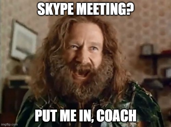 What Year Is It | SKYPE MEETING? PUT ME IN, COACH | image tagged in memes,what year is it,covid19,covid 19 | made w/ Imgflip meme maker