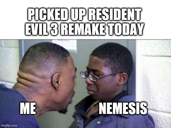 scared straight | PICKED UP RESIDENT EVIL 3 REMAKE TODAY; ME                         NEMESIS | image tagged in scared straight | made w/ Imgflip meme maker