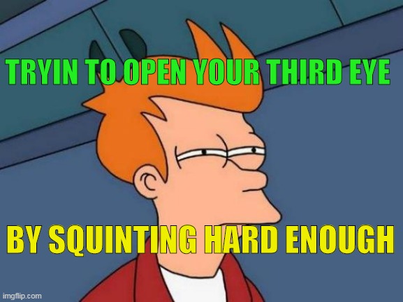 Futurama Fry | TRYIN TO OPEN YOUR THIRD EYE; BY SQUINTING HARD ENOUGH | image tagged in memes,futurama fry | made w/ Imgflip meme maker