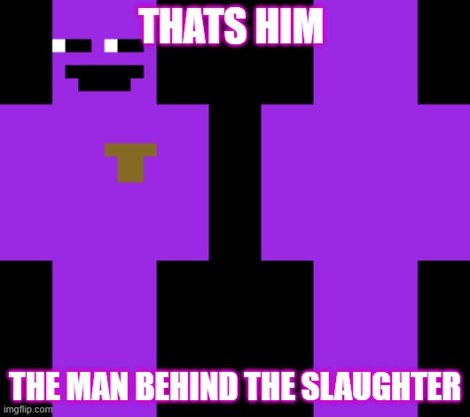 THATS HIM, THE MAN BEHIND THE SLAUGHTER | THATS HIM; THE MAN BEHIND THE SLAUGHTER | image tagged in thats him,the man behind the slaughter | made w/ Imgflip meme maker