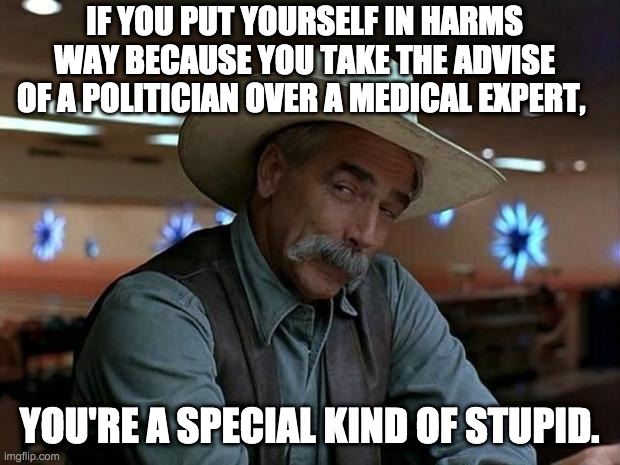 COVID-19 | IF YOU PUT YOURSELF IN HARMS WAY BECAUSE YOU TAKE THE ADVISE OF A POLITICIAN OVER A MEDICAL EXPERT, YOU'RE A SPECIAL KIND OF STUPID. | image tagged in special kind of stupid,coronavirus | made w/ Imgflip meme maker