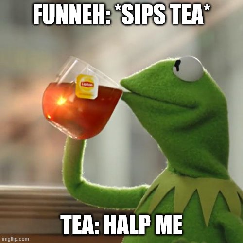 But That's None Of My Business Meme | FUNNEH: *SIPS TEA*; TEA: HALP ME | image tagged in memes,but that's none of my business,kermit the frog | made w/ Imgflip meme maker