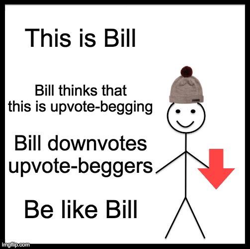 Be Like Bill Meme | This is Bill Bill thinks that this is upvote-begging Bill downvotes upvote-beggers Be like Bill | image tagged in memes,be like bill | made w/ Imgflip meme maker