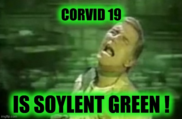 Soylent Psy Op | CORVID 19; IS SOYLENT GREEN ! | image tagged in soylent green,coronavirus,scam,government corruption,hoax,lockdown | made w/ Imgflip meme maker