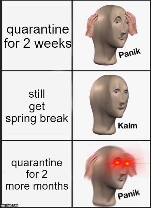 Panik Kalm Panik | quarantine for 2 weeks; still get spring break; quarantine for 2 more months | image tagged in memes,panik kalm panik | made w/ Imgflip meme maker
