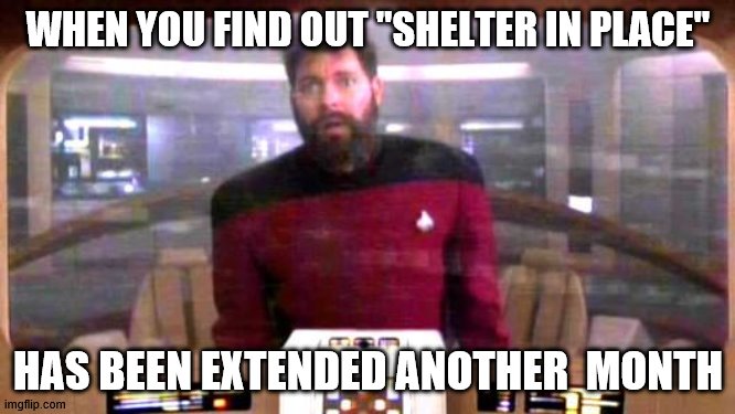 Riker from Borg controlled universe | WHEN YOU FIND OUT "SHELTER IN PLACE"; HAS BEEN EXTENDED ANOTHER  MONTH | image tagged in riker from borg controlled universe | made w/ Imgflip meme maker