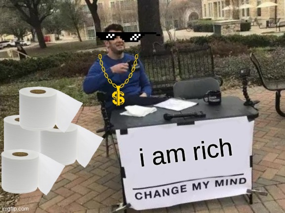 Change My Mind | i am rich | image tagged in memes,change my mind | made w/ Imgflip meme maker