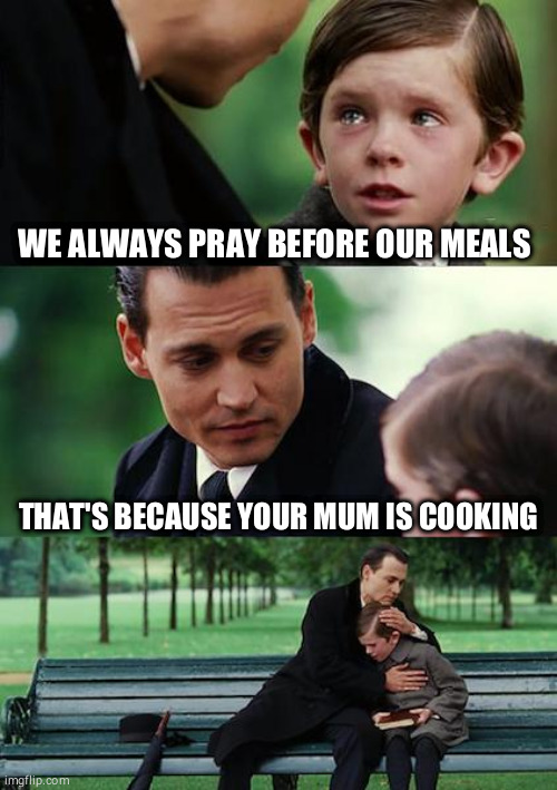 Finding Neverland | WE ALWAYS PRAY BEFORE OUR MEALS; THAT'S BECAUSE YOUR MUM IS COOKING | image tagged in memes,finding neverland | made w/ Imgflip meme maker