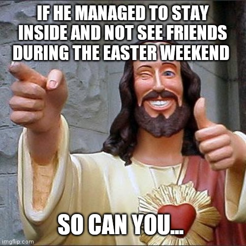 Buddy Christ Meme | IF HE MANAGED TO STAY INSIDE AND NOT SEE FRIENDS DURING THE EASTER WEEKEND; SO CAN YOU... | image tagged in memes,buddy christ | made w/ Imgflip meme maker