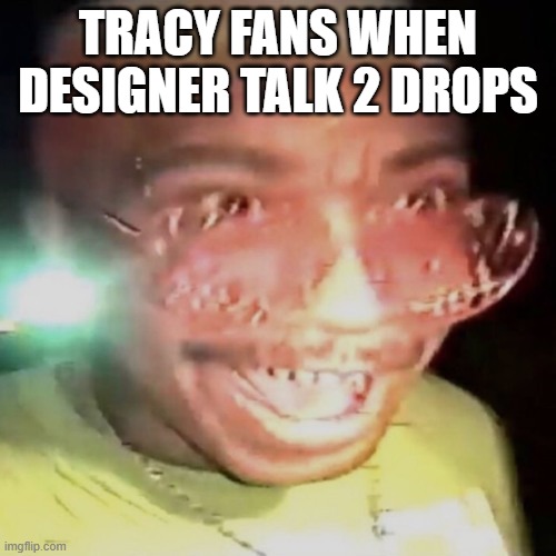 lil tracy fans | TRACY FANS WHEN DESIGNER TALK 2 DROPS | image tagged in lil peep | made w/ Imgflip meme maker