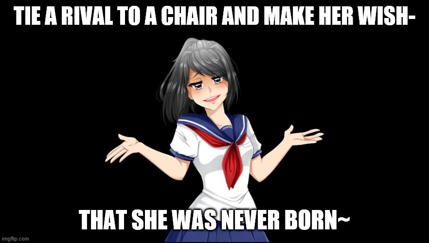 Yandere-chan i dunno. | TIE A RIVAL TO A CHAIR AND MAKE HER WISH-; THAT SHE WAS NEVER BORN~ | image tagged in yandere-chan i dunno | made w/ Imgflip meme maker