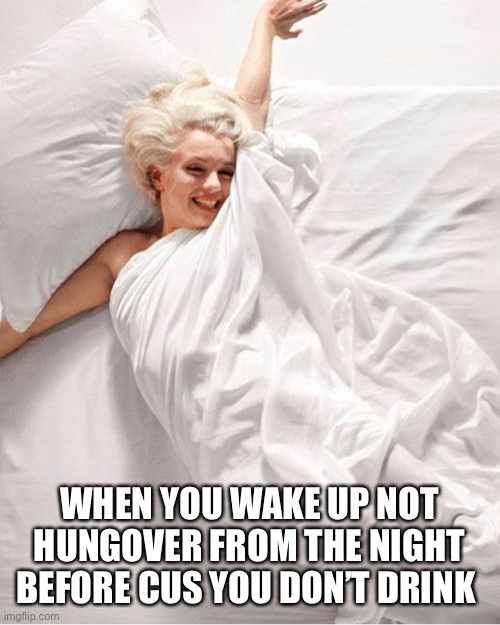 marilyn | WHEN YOU WAKE UP NOT HUNGOVER FROM THE NIGHT BEFORE CUS YOU DON’T DRINK | image tagged in fun | made w/ Imgflip meme maker