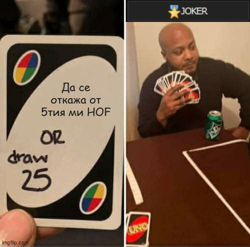 UNO Draw 25 Cards Meme | Да се откажа от 5тия ми HOF | image tagged in memes,uno draw 25 cards | made w/ Imgflip meme maker