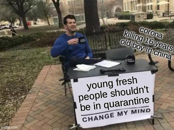 Change My Mind Meme | corona killing 16 years old boy in china; young fresh people shouldn't be in quarantine | image tagged in memes,change my mind | made w/ Imgflip meme maker