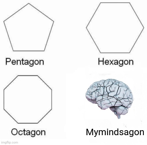 Pentagon Hexagon Octagon Meme | Mymindsagon | image tagged in memes,pentagon hexagon octagon | made w/ Imgflip meme maker