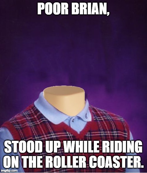 Bad Luck Brian Headless | POOR BRIAN, STOOD UP WHILE RIDING ON THE ROLLER COASTER. | image tagged in bad luck brian headless | made w/ Imgflip meme maker