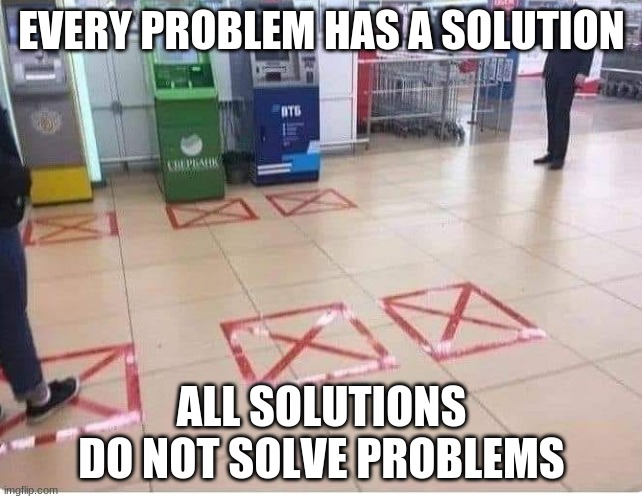 Social distance fail | EVERY PROBLEM HAS A SOLUTION; ALL SOLUTIONS DO NOT SOLVE PROBLEMS | image tagged in problem vs solution,social distance fail,at least they tried,covid-19 fear,virus can move left and right,i couldn't think of ano | made w/ Imgflip meme maker
